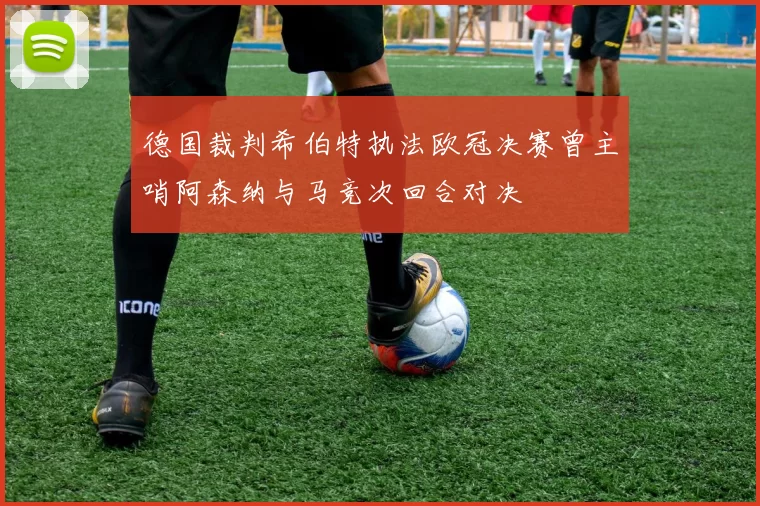 德国裁判希伯特执法欧冠决赛曾主哨阿森纳与马竞次回合对决