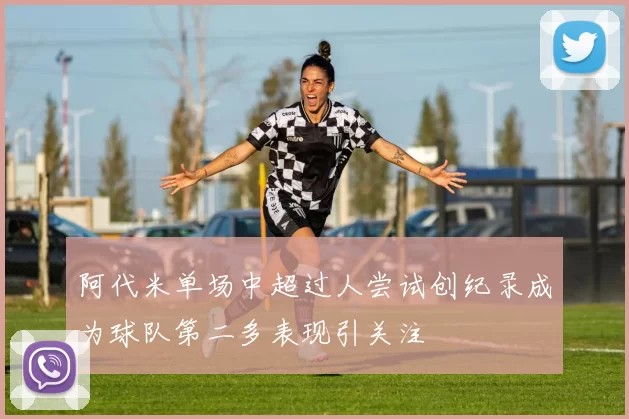 阿代米单场中超过人尝试创纪录成为球队第二多表现引关注