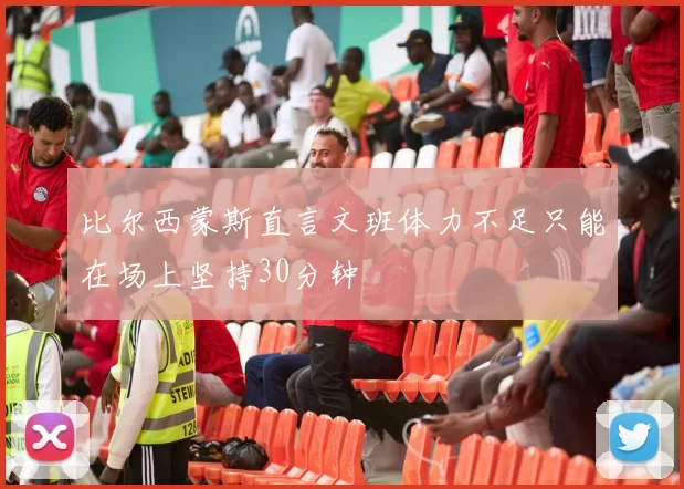 比尔西蒙斯直言文班体力不足只能在场上坚持30分钟