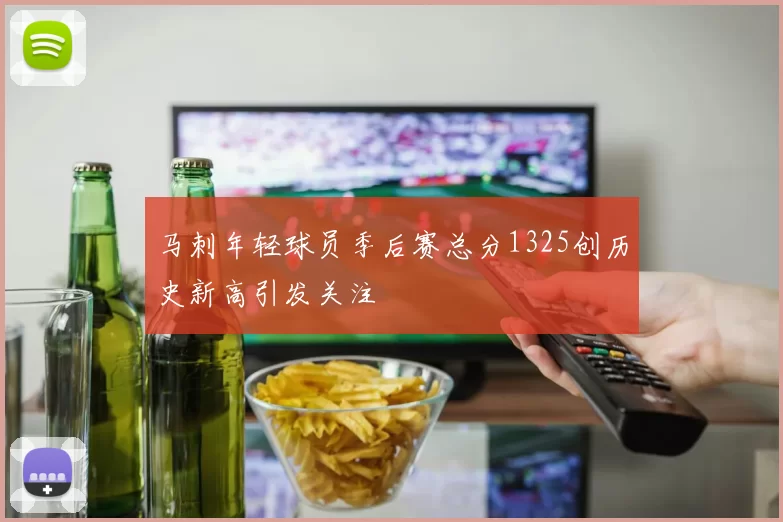 马刺年轻球员季后赛总分1325创历史新高引发关注